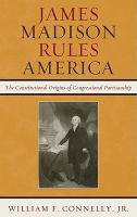 James Madison rules America the constitutional origins of congressional partisanship /
