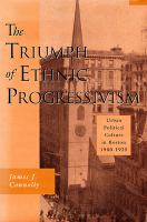 The triumph of ethnic Progressivism : urban political culture in Boston, 1900-1925 /