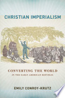 Christian imperialism converting the world in the early American republic /