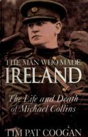 The man who made Ireland : the life and death of Michael Collins /