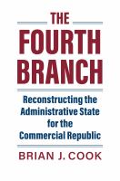 The fourth branch : reconstructing the administrative state for the commercial republic /