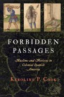 Forbidden passages : Muslims and Moriscos in colonial Spanish America /