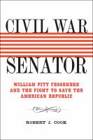 Civil War senator : William Pitt Fessenden and the fight to save the American republic /