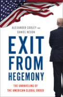 Exit from hegemony : the unraveling of the American global order /