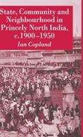 State, community and neighbourhood in princely North India, c. 1900-1950 /