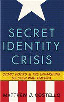 Secret identity crisis comic books and the unmasking of Cold War America /