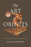 The Art of Objects : The Birth of Italian Industrial Culture, 1878-1928.