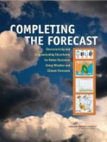 Completing the Forecast : Characterizing and Communicating Uncertainty for Better Decisions Using Weather and Climate Forecasts.