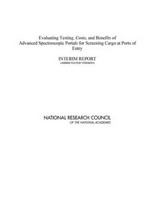 Evaluating Testing, Costs, and Benefits of Advanced Spectroscopic Portals for Screening Cargo at Ports of Entry : Interim Report (Abbreviated Version).