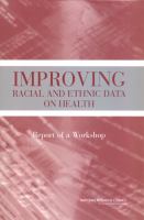 Improving Racial and Ethnic Data on Health : Report of a Workshop.