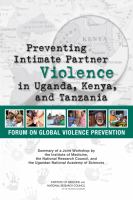 Preventing Intimate Partner Violence in Uganda, Kenya, and Tanzania : Summary of a Joint Workshop by the Institute of Medicine, the National Research Council, and the Uganda National Academy of Sciences.