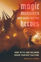 Magic, monsters, and make-believe heroes : how myth and imagination shape fantasy culture /