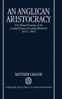 An Anglican aristocracy : the moral economy of the landed estate in Carmarthenshire, 1832-1895 /