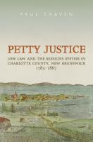 Petty justice low law and the sessions system in Charlotte County, New Brunswick, 1785-1867 /