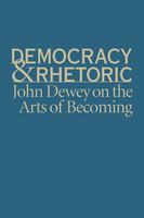 Democracy & rhetoric John Dewey on the arts of becoming /