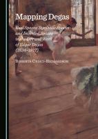 Mapping Degas : Real Spaces, Symbolic Spaces and Invented Spaces in the Life and Work of Edgar Degas (1834-1917).