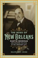 The boss of New Orleans : Martin Behrman and machine politics in the Crescent City /