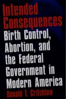 Intended consequences birth control, abortion, and the federal government in modern America /