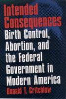 Intended consequences : birth control, abortion, and the federal government in modern America /