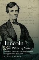 Lincoln and the politics of slavery : the other Thirteenth Amendment and the struggle to save the union /