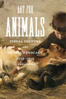 Art for animals visual culture and animal advocacy, 1870-1914 /