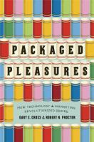 Packaged pleasures : how technology & marketing revolutionized desire /