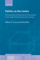 Politics at the centre : the selection and removal of party leaders in the Anglo parliamentary democracies /