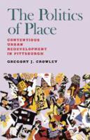 The politics of place : contentious urban redevelopment in Pittsburgh /