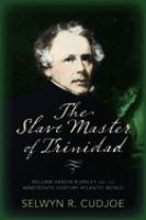 The slave master of Trinidad : William Hardin Burnley and the nineteenth-century Atlantic world / Selwyn R. Cudjoe.