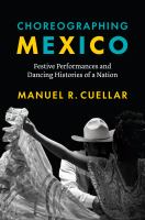 Choreographing Mexico Festive Performances and Dancing Histories of a Nation.