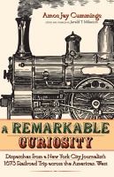 A Remarkable Curiosity Dispatches from a New York City Journalist's 1873 Railroad Trip across the American West.