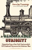 A remarkable curiosity : dispatches from a New York City journalist's 1873 railroad trip across the American West /