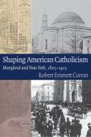 Shaping American Catholicism : Maryland and New York, 1805-1915 /