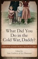 What Did You Do in the Cold War, Daddy? : Personal Stories from a Troubled Time.