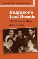 Bulgakov's last decade : the writer as hero /