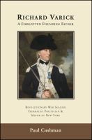 Richard Varick a forgotten founding father : Revolutionary War soldier, federalist politician & mayor of New York /