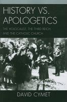 History vs. apologetics : the Holocaust, the Third Reich, and the Catholic Church /