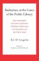 Barbarians at the gates of the public library how postmodern consumer capitalism threatens democracy, civil education and the public good /