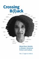 Crossing b(l)ack : mixed-race identity in modern American fiction and culture /