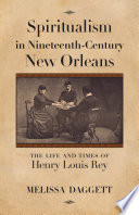 Spiritualism in nineteenth-century New Orleans : the life and times of Henry Louis Rey /