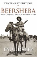 Beersheba Centenary Edition : Travels Through a Forgotten Australian Victory.