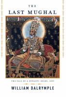 The last Mughal : the fall of a dynasty : Delhi, 1857 /