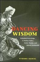 Dancing wisdom : embodied knowledge in Haitian Vodou, Cuban Yoruba, and Bahian Candomblé /