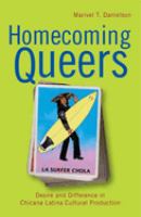 Homecoming queers : desire and difference in Chicana Latina cultural production /
