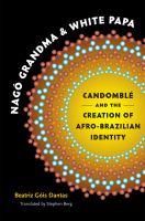 Nagô Grandma and White Papa : Candomblé and the creation of Afro-Brazilian identity /