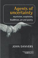 Agents of uncertainty mysticism, scepticism, Buddhism, art and poetry /