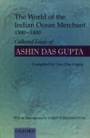 The world of the Indian Ocean merchant, 1500-1800 : collected essays of Ashin Das Gupta /