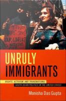 Unruly immigrants rights, activism, and transnational South Asian politics in the United States /