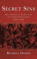 Secret sins : sex, violence and society in Carmarthenshire, 1870-1920 /
