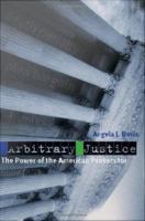 Arbitrary justice the power of the American prosecutor /